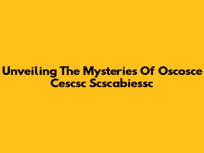 Unveiling The Mysteries Of Oscosce Cescsc Scscabiessc