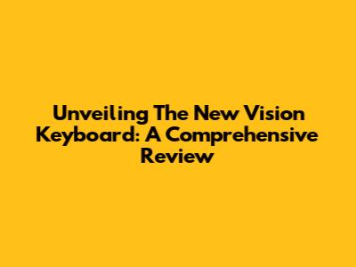 Unveiling The New Vision Keyboard: A Comprehensive Review