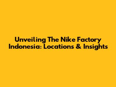 Unveiling The Nike Factory Indonesia: Locations & Insights