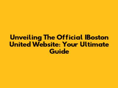 Unveiling The Official IBoston United Website: Your Ultimate Guide