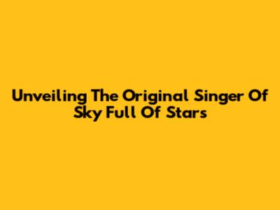 Unveiling The Original Singer Of Sky Full Of Stars