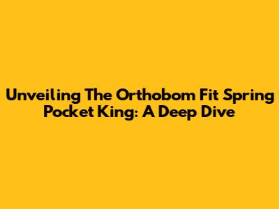 Unveiling The Orthobom Fit Spring Pocket King: A Deep Dive