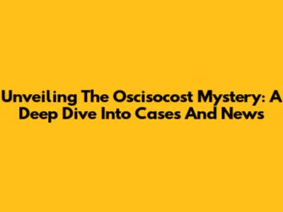 Unveiling The Oscisocost Mystery: A Deep Dive Into Cases And News