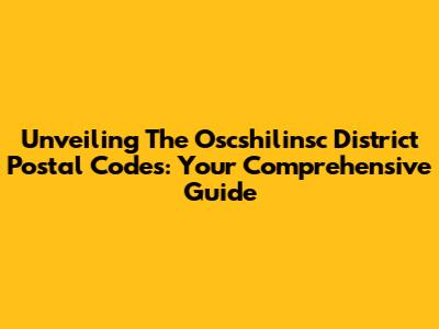 Unveiling The Oscshilinsc District Postal Codes: Your Comprehensive Guide