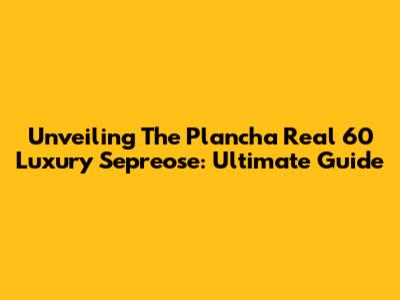 Unveiling The Plancha Real 60 Luxury Sepreose: Ultimate Guide