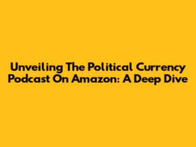 Unveiling The Political Currency Podcast On Amazon: A Deep Dive
