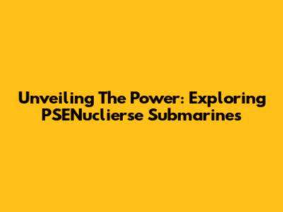Unveiling The Power: Exploring PSENuclierse Submarines