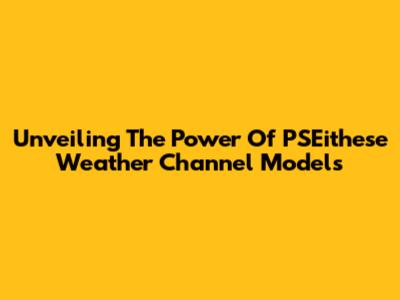 Unveiling The Power Of PSEithese Weather Channel Models