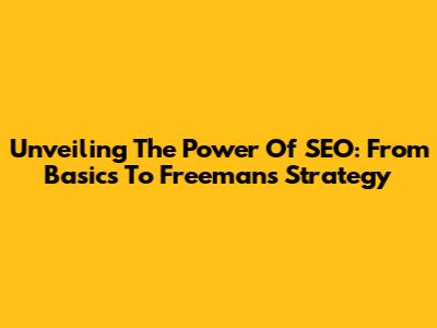 Unveiling The Power Of SEO: From Basics To Freeman's Strategy