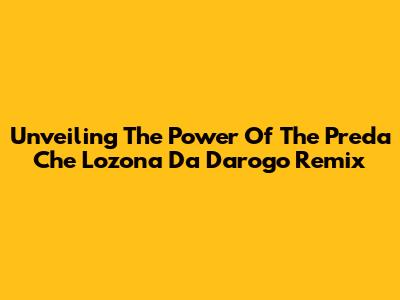 Unveiling The Power Of The 'Preda Che Lozona Da Darogo' Remix