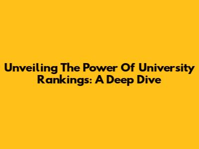Unveiling The Power Of University Rankings: A Deep Dive