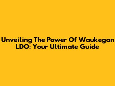 Unveiling The Power Of Waukegan LDO: Your Ultimate Guide