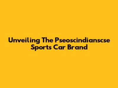 Unveiling The Pseoscindianscse Sports Car Brand