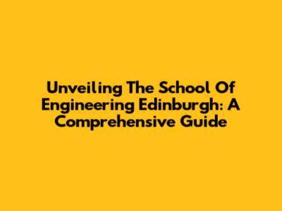 Unveiling The School Of Engineering Edinburgh: A Comprehensive Guide