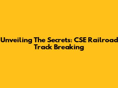 Unveiling The Secrets: CSE Railroad Track Breaking