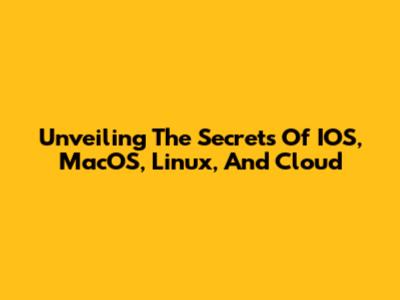 Unveiling The Secrets Of IOS, MacOS, Linux, And Cloud