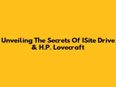 Unveiling The Secrets Of ISite Drive & H.P. Lovecraft
