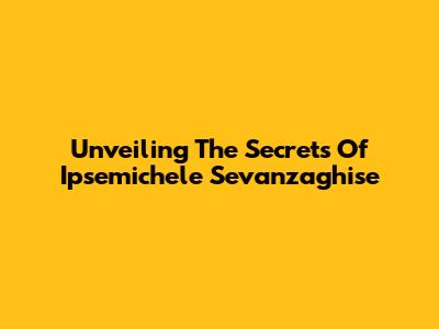 Unveiling The Secrets Of Ipsemichele Sevanzaghise