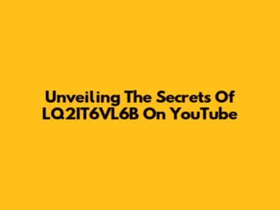 Unveiling The Secrets Of LQ2IT6VL6B On YouTube