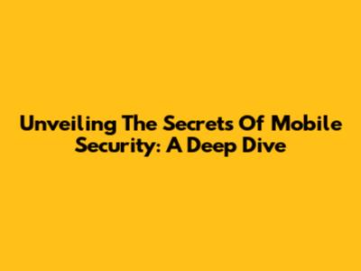 Unveiling The Secrets Of Mobile Security: A Deep Dive