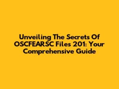 Unveiling The Secrets Of OSCFEARSC Files 201: Your Comprehensive Guide