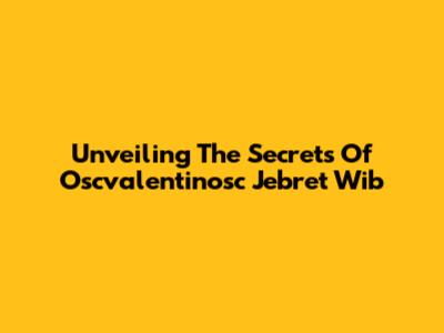 Unveiling The Secrets Of Oscvalentinosc Jebret Wib