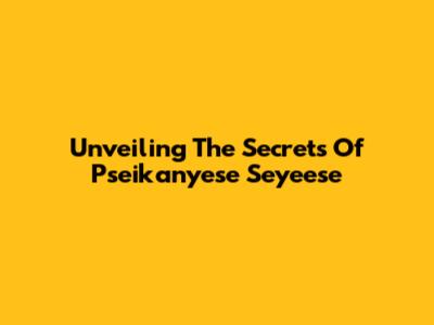 Unveiling The Secrets Of Pseikanyese Seyeese