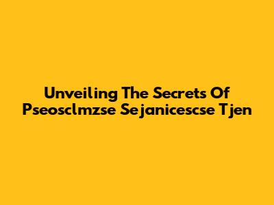 Unveiling The Secrets Of Pseosclmzse Sejanicescse Tjen