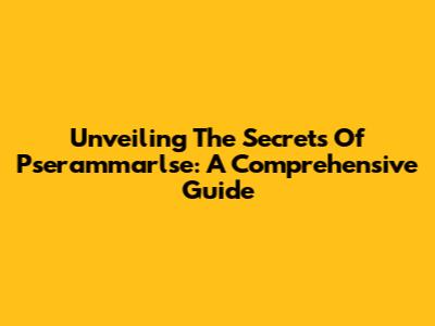 Unveiling The Secrets Of Pserammarlse: A Comprehensive Guide