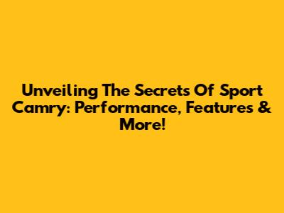 Unveiling The Secrets Of Sport Camry: Performance, Features & More!