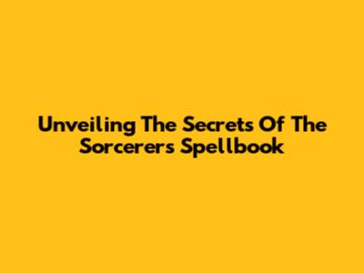 Unveiling The Secrets Of The Sorcerer's Spellbook
