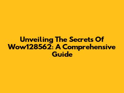 Unveiling The Secrets Of Wow128562: A Comprehensive Guide
