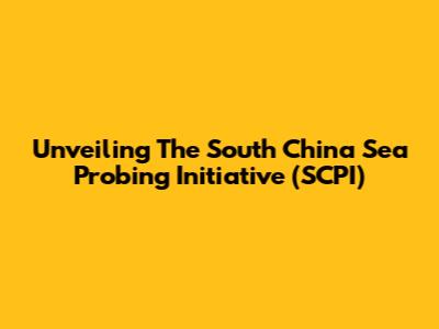 Unveiling The South China Sea Probing Initiative (SCPI)