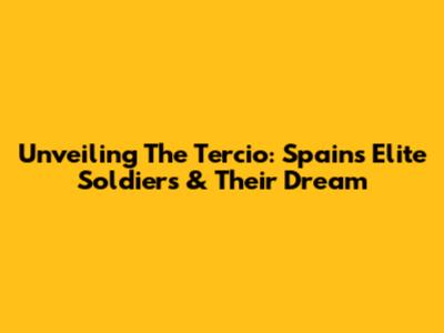 Unveiling The Tercio: Spain's Elite Soldiers & Their Dream
