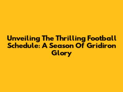 Unveiling The Thrilling Football Schedule: A Season Of Gridiron Glory