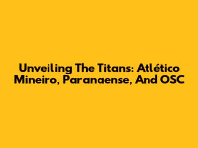 Unveiling The Titans: Atlético Mineiro, Paranaense, And OSC