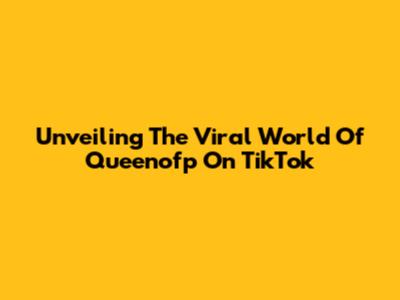 Unveiling The Viral World Of Queenofp On TikTok