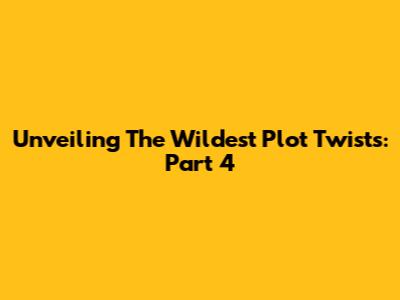 Unveiling The Wildest Plot Twists: Part 4