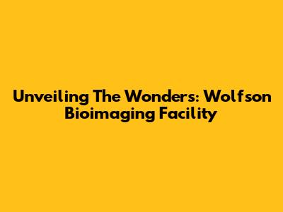 Unveiling The Wonders: Wolfson Bioimaging Facility