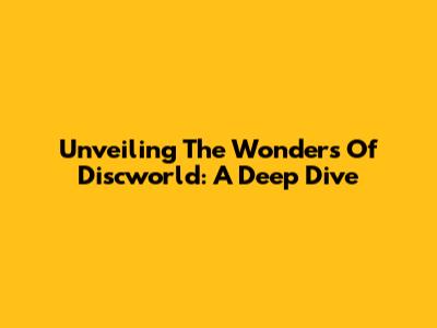 Unveiling The Wonders Of Discworld: A Deep Dive