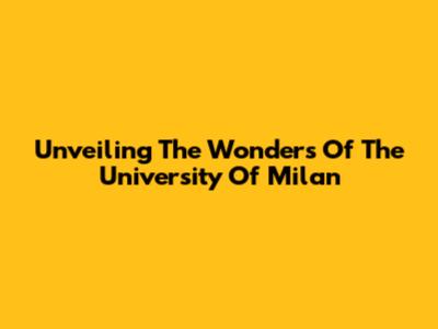 Unveiling The Wonders Of The University Of Milan