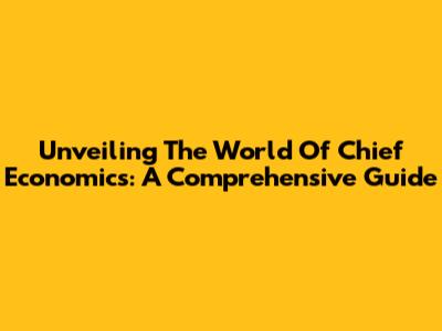 Unveiling The World Of Chief Economics: A Comprehensive Guide
