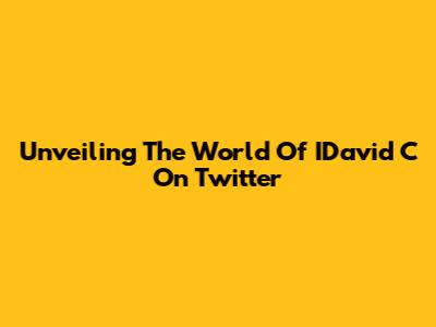 Unveiling The World Of IDavid C On Twitter