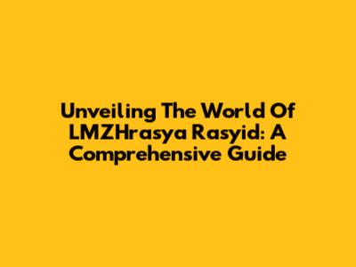 Unveiling The World Of LMZHrasya Rasyid: A Comprehensive Guide
