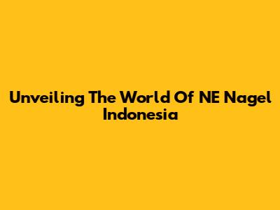 Unveiling The World Of NE Nagel Indonesia