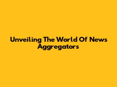 Unveiling The World Of News Aggregators