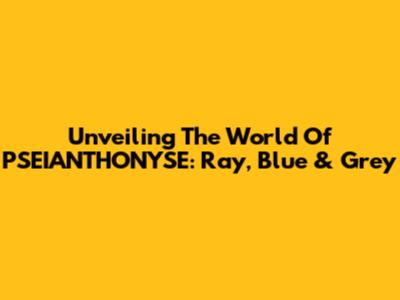 Unveiling The World Of PSEIANTHONYSE: Ray, Blue & Grey