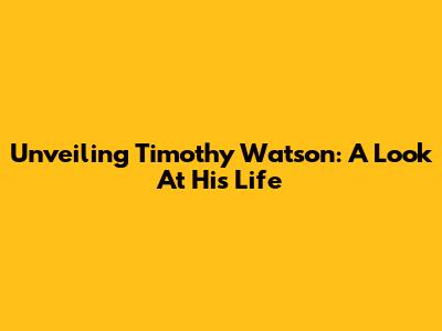 Unveiling Timothy Watson: A Look At His Life