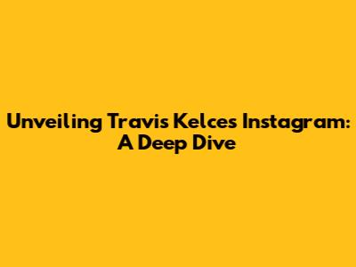 Unveiling Travis Kelce's Instagram: A Deep Dive