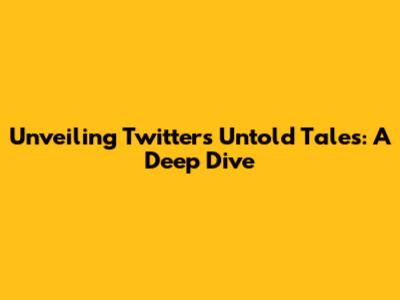 Unveiling Twitter's Untold Tales: A Deep Dive